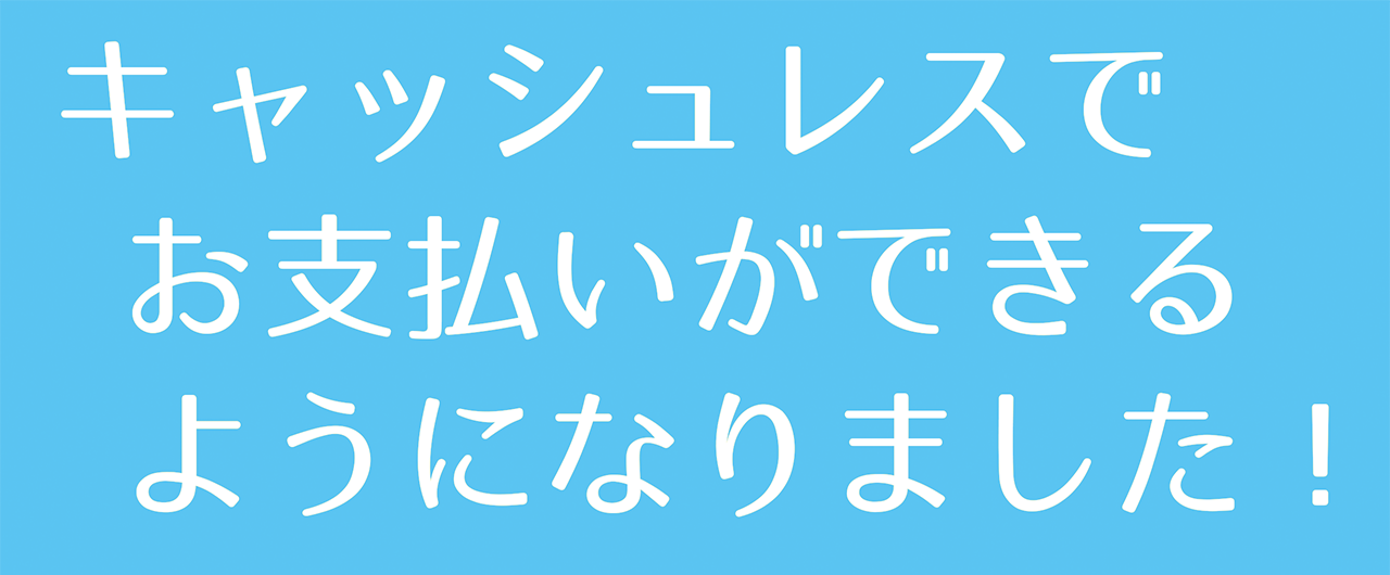 キャッシュレスでお支払いできます